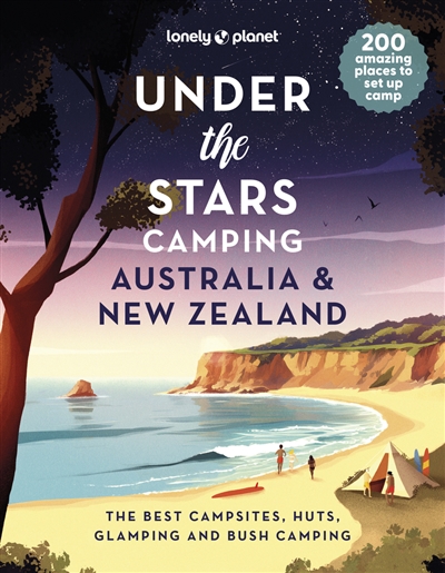 under the stars camping, australia & new zealand : the best campsites, huts, glamping and bush camping : 200 amazing places to set up camp