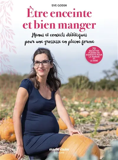 Etre enceinte et bien manger : menus et conseils diététiques pour une grossesse en pleine forme : 70 recettes pleines de bienfaits pour la maman et le bébé