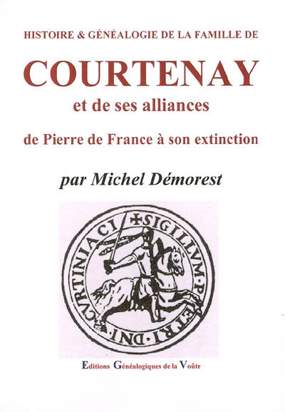 Histoire & généalogie de la famille de Courtenay et de ses alliances : de Pierre de France à son extinction