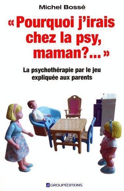 Pourquoi j'irais chez la psy, maman?... : psychothérapie par le jeu expliquée aux parents