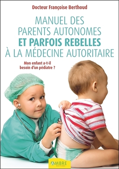 Manuel des parents autonomes et parfois rebelles à la médecine autoritaire : mon enfant a-t-il besoin d'un pédiatre ?