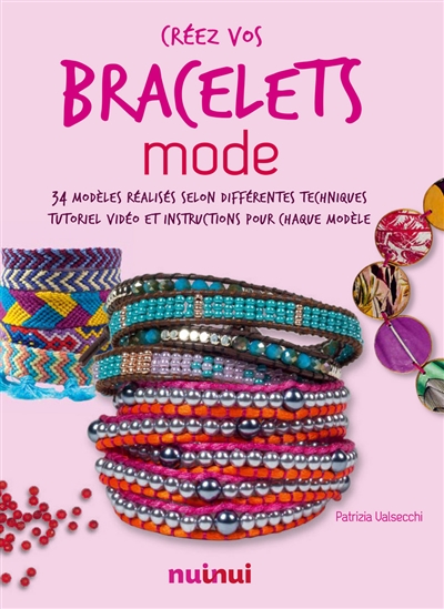 Créez vos bracelets mode : 34 modèles réalisés selon différentes techniques : tutoriel vidéo et instructions pour chaque modèle