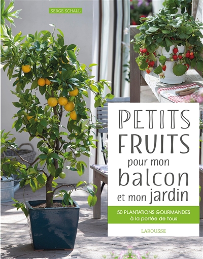 Petits fruits pour mon balcon et mon jardin : 50 plantations gourmandes à la portée de tous