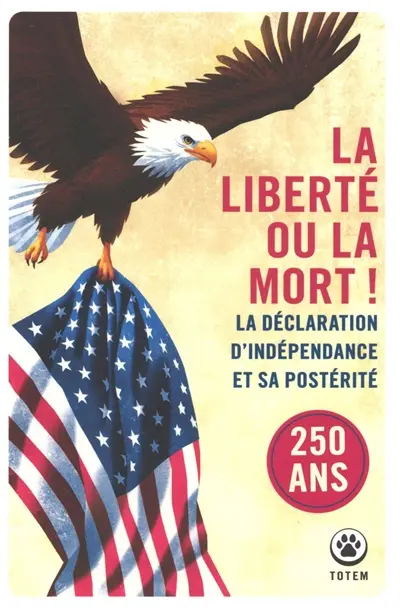 La liberté ou la mort ! : la déclaration d'indépendance et sa postérité : 250 ans La liberté ou la mort ! : la déclaration d'indépendance et sa postérité : 250 ans
