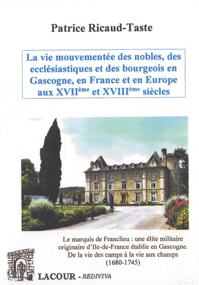 La vie mouvementée des nobles, des ecclésiatiques et des bourgeois en Gascogne, en France et en Europe aux XVIIe et XVIIIe siècles. Vol. 1. Le marquis de Franclieu : une élite militaire originaire d'Ile-de-France établie en Gascogne : de la vie des camps à la vie aux champs (1680-1745)