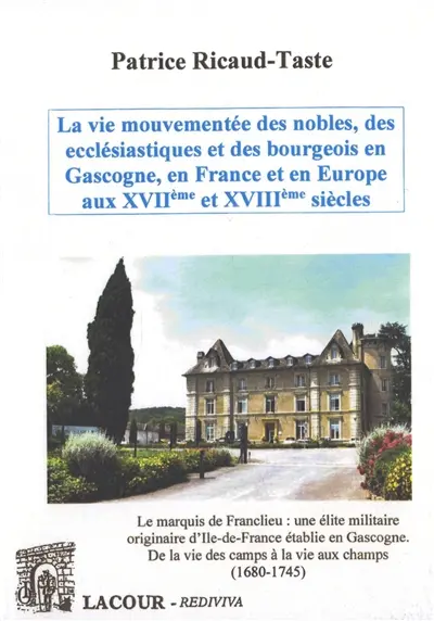 La vie mouvementée des nobles, des ecclésiatiques et des bourgeois en Gascogne, en France et en Europe aux XVIIe et XVIIIe siècles. Vol. 1. Le marquis de Franclieu : une élite militaire originaire d'Ile-de-France établie en Gascogne : de la vie des camps à la vie aux champs (1680-1745)