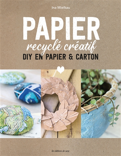 Papier recyclé créatif : les meilleurs DIY en papier et carton : tout utiliser, ne rien gâcher