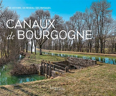 Canaux de Bourgogne, une histoire, un réseau, des paysages