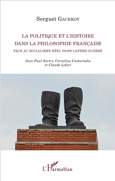 La politique et l'histoire dans la philosophie française face au socialisme réel dans l'après-guerre : Jean-Paul Sartre, Cornelius Castoriadis et Claude Lefort