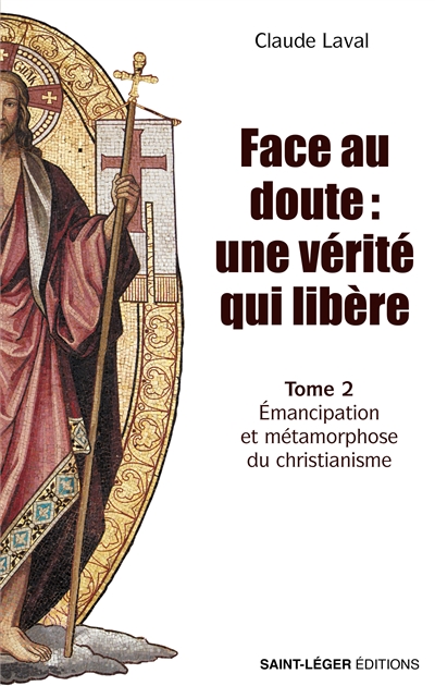 Face au doute : une vérité qui libère. Vol. 2. Emancipation et métamorphose du christianisme