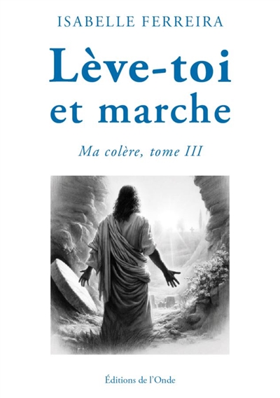 Ma colère. Vol. 3. Lève-toi et marche