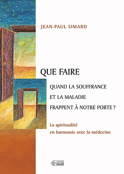 Que faire quand la souffrance et la maladie frappent à notre porte ? : la spiritualité en harmonie avec la médecine