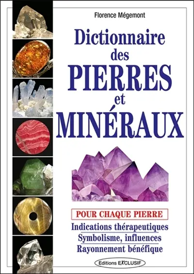 Dictionnaire des pierres et minéraux : pour chaque pierre indications thérapeutiques, symbolisme, influences, rayonnement bénéfique