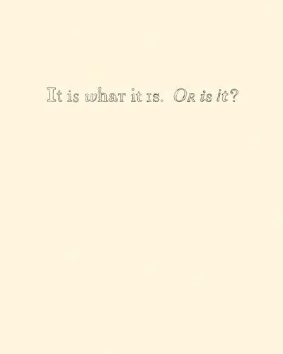 It Is What It Is. Or Is It