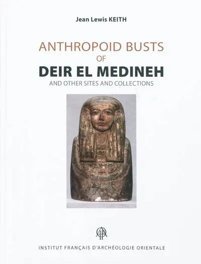 Anthropoid busts of Deir el Medineh and other sites and collections : analyses, catalogue, appendices