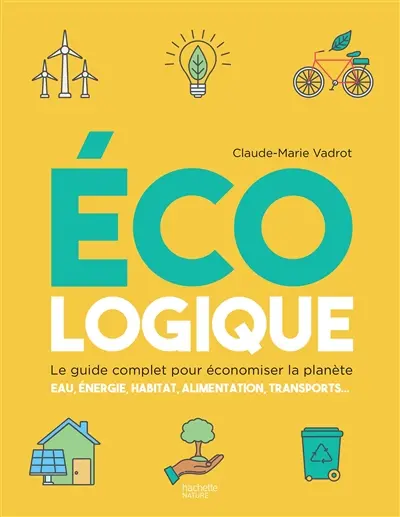 Ecologique : le guide complet pour économiser la planète : eau, énergie, habitat, alimentation, transports...