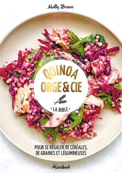 Quinoa, orge & Cie, la bible : pour se régaler de céréales, de graines et légumineuses : 66 recettes naturellement source d'énergie