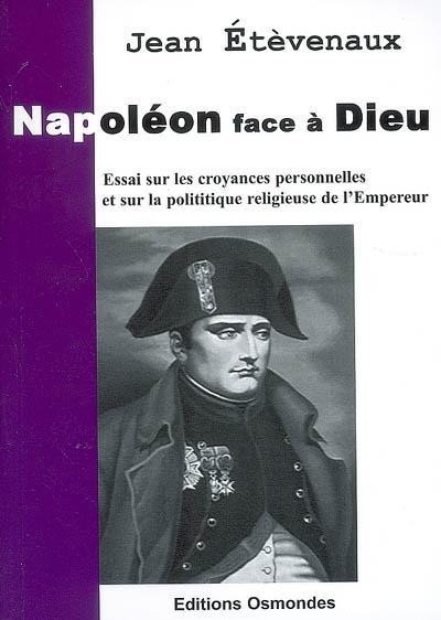 Napoléon face à Dieu : essai sur les croyances personnelles et sur la politique religieuse de l'Empereur