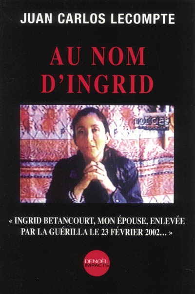 Au nom d'Ingrid : Ingrid Betancourt, mon épouse, enlevée par la guérilla le 23 février 2002