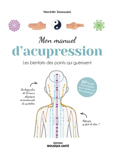Mon manuel d'acupression : les bienfaits des points qui guérissent : 50 huiles essentielles pour renforcer les massages