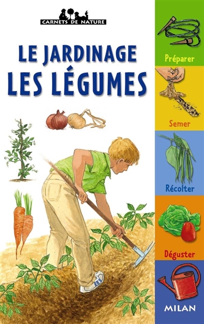 Le jardinage, les légumes : préparer, semer, récolter, déguster