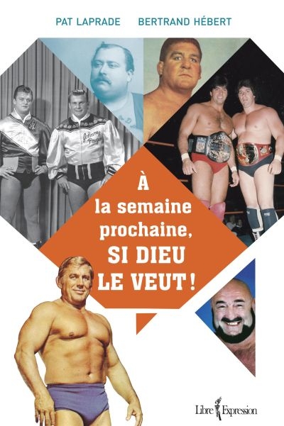 A la semaine prochaine, si Dieu le veut ! : l'histoire inédite de la lutte professionnelle au Québec