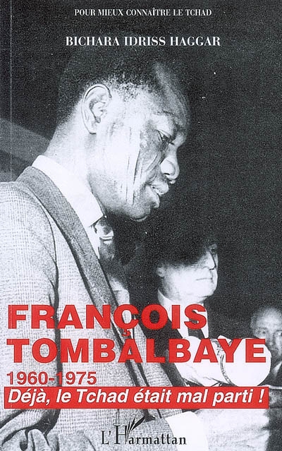 Histoire politique du Tchad sous le régime du président François Tombalbaye, 1960-1975 : déjà, le Tchad était mal parti !