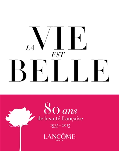 La vie est belle : Lancôme, 1935-2015 : 80 ans de beauté française