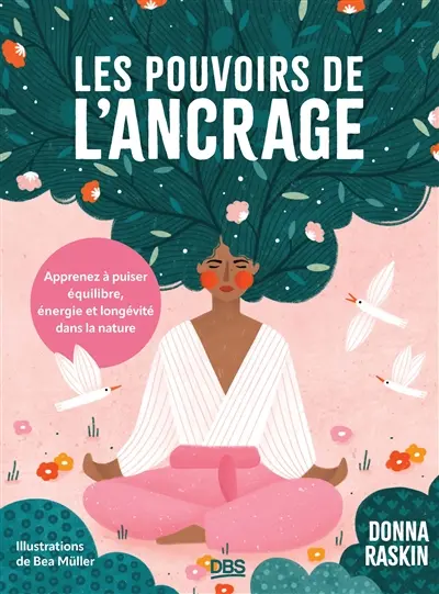 Les pouvoirs de l'ancrage : apprenez à puiser équilibre, énergie et longévité dans la nature