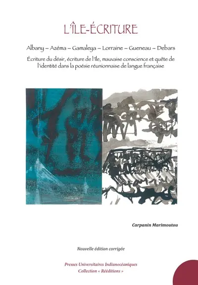 L'île-écriture : Albany, Azéma, Gamaleya, Lorraine, Gueneau, Debars : écriture du désir, écriture de l'île, mauvaise conscience et quête de l'identité dans la poésie réunionnaise de langue française