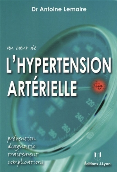 Au coeur de l'hypertension artérielle : prévention, diagnostic, traitement, complications