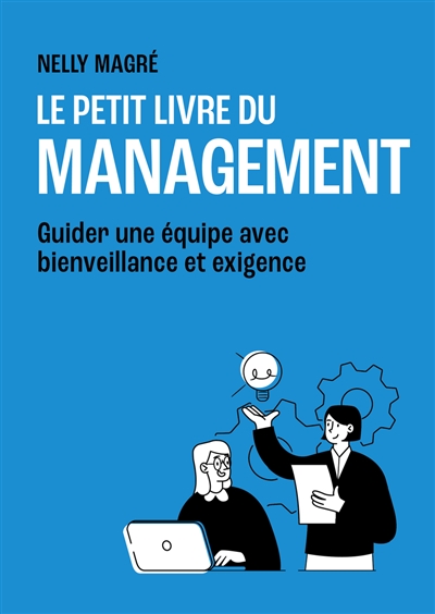 Le petit livre du management : guider une équipe avec bienveillance et exigence - Nelly Magré