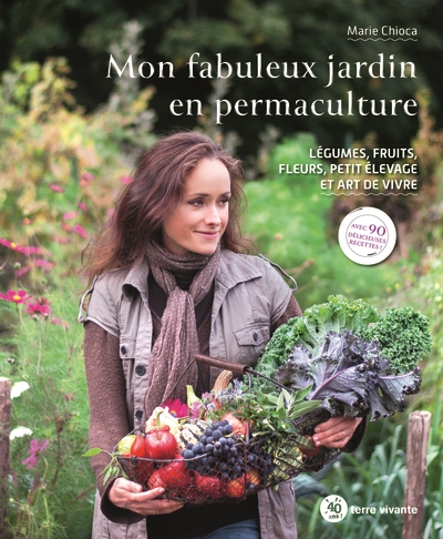 Mon fabuleux jardin en permaculture : légumes, fruits, fleurs, petit élevage et art de vivre