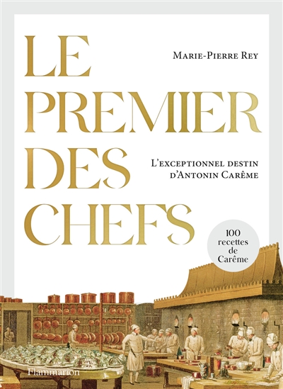 Le premier des chefs : l'exceptionnel destin d'Antonin Carême : 100 recettes de Carême. A la table d'Antonin Carême : des recettes à lire et à concocter