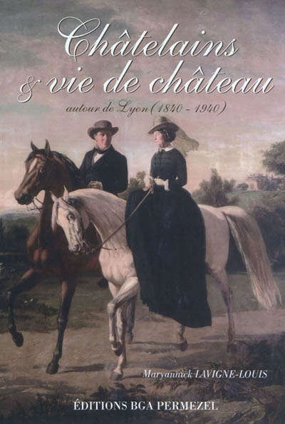 Châtelains & vie de château : autour de Lyon 1840-1940
