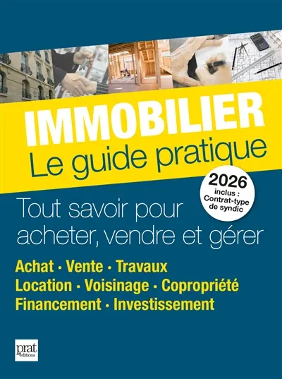 Immobilier, le guide pratique 2026 : tout savoir pour acheter, vendre et gérer : achat, vente, travaux, location, voisinage, copropriété, financement, investissement