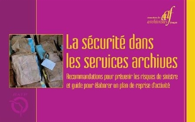 La sécurité dans les services archives : recommandations pour prévenir les risques de sinistre et guide pour élaborer un plan de reprise d'activité