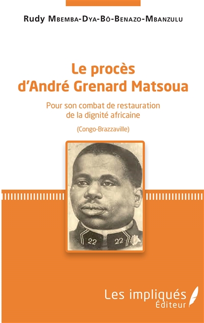 Le procès d'André Grenard Matsoua : pour son combat de restauration de la dignité africaine : Congo-Brazzaville
