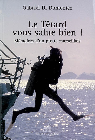 Le têtard vous salue bien ! : mémoires d'un pirate marseillais