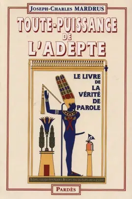 Toute-puissance de l'adepte : transcription des hauts textes initiatiques de l'Egypte : le livre de la vérité de parole