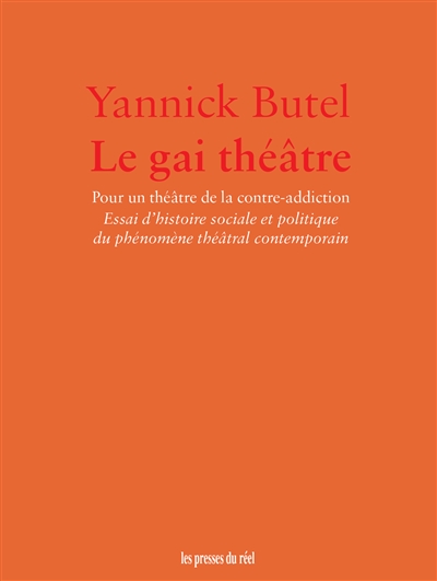 Le gai théâtre : pour un théâtre de la contre-addiction : essai d'histoire sociale et politique du phénomène théâtral contemporain