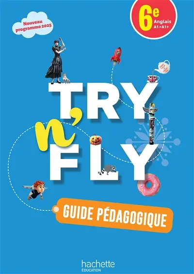 Try n' fly, anglais 6e, A1-A1+ : guide pédagogique, livret professeur : nouveau programme 2025