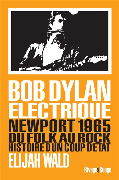 Bob Dylan électrique : Newport 1965 : du folk au rock, histoire d'un coup d'Etat