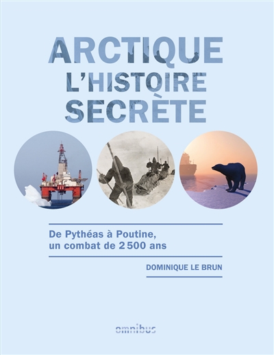Arctique, l'histoire secrète : de Pythéas à Poutine, un combat de 2.500 ans