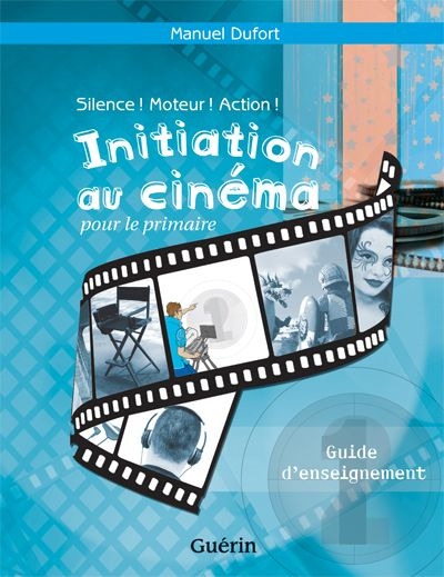 Silence ! : Moteur ! Action ! : initiation au cinéma pour le primaire : guide d'enseignement