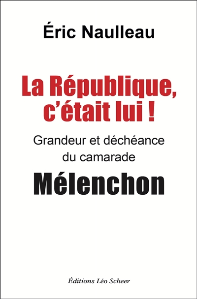 La République, c'était lui ! : grandeur et déchéance du camarade Mélenchon