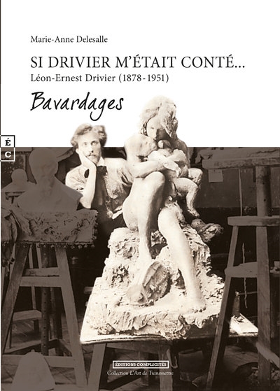 Si Drivier m'était conté... : Léon-Ernest Drivier (1878-1951), sculpteur indépendant, praticien de Rodin : bavardages