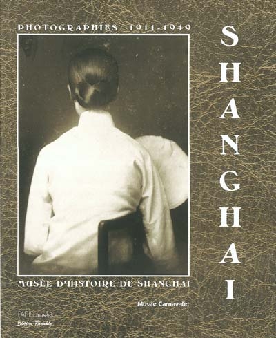 Shanghai, 1911-1949 : photographies du Musée d'histoire de Shanghai : exposition, Musée Carnavalet, Paris, 10 décembre 2003-7 mars 2004