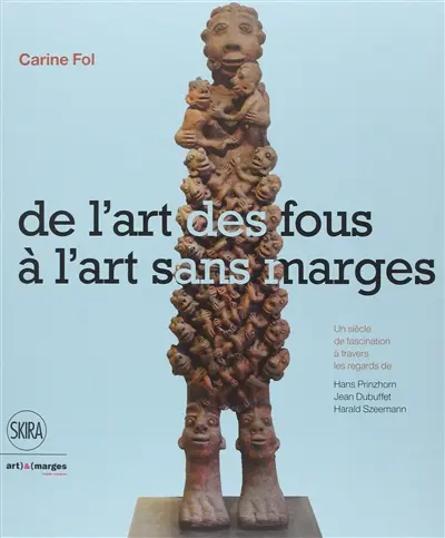De l'art des fous à l'art sans marges : un siècle de fascination à travers les regards de Hans Prinzhorn, Jean Dubuffet et Harald Szeemann
