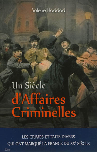 Un siècle d'affaires criminelles : les crimes et faits divers qui ont marqué la France du XXe siècle